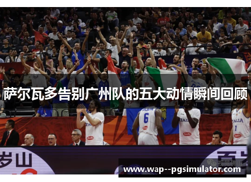 萨尔瓦多告别广州队的五大动情瞬间回顾