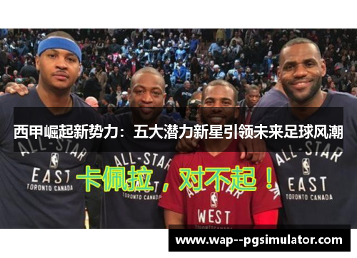 西甲崛起新势力:五大潜力新星引领未来足球风潮 西甲崛起新势力:五大潜力新星引领未来足球风潮