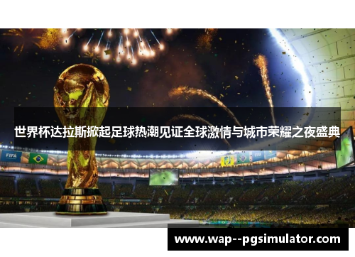 世界杯达拉斯掀起足球热潮见证全球激情与城市荣耀之夜盛典