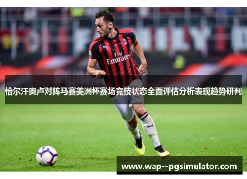 恰尔汗奥卢对阵马赛美洲杯赛场竞技状态全面评估分析表现趋势研判
