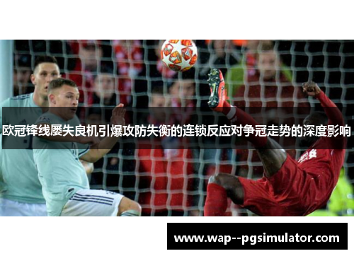 欧冠锋线屡失良机引爆攻防失衡的连锁反应对争冠走势的深度影响 欧冠锋线屡失良机引爆攻防失衡的连锁反应对争冠走势的深度影响