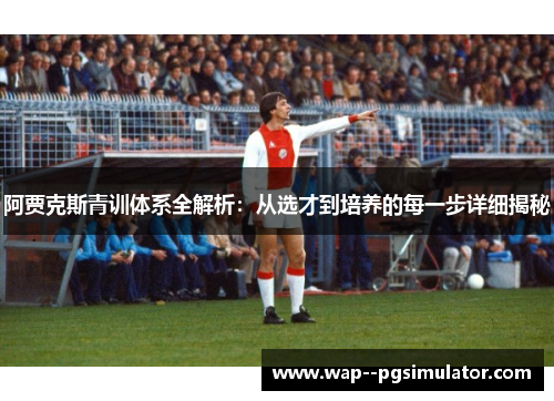 阿贾克斯青训体系全解析:从选才到培养的每一步详细揭秘 阿贾克斯青训体系全解析:从选才到培养的每一步详细揭秘