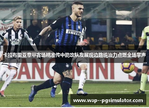 卡拉布里亚意甲客场精准传中助攻队友展现边路统治力点燃全场掌声 卡拉布里亚意甲客场精准传中助攻队友展现边路统治力点燃全场掌声