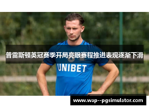 普雷斯顿英冠赛季开局亮眼赛程推进表现逐渐下滑 普雷斯顿英冠赛季开局亮眼赛程推进表现逐渐下滑
