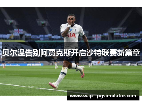 贝尔温告别阿贾克斯开启沙特联赛新篇章 贝尔温告别阿贾克斯开启沙特联赛新篇章