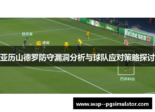 亚历山德罗防守漏洞分析与球队应对策略探讨 亚历山德罗防守漏洞分析与球队应对策略探讨