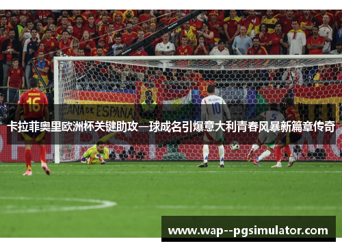 卡拉菲奥里欧洲杯关键助攻一球成名引爆意大利青春风暴新篇章传奇 卡拉菲奥里欧洲杯关键助攻一球成名引爆意大利青春风暴新篇章传奇