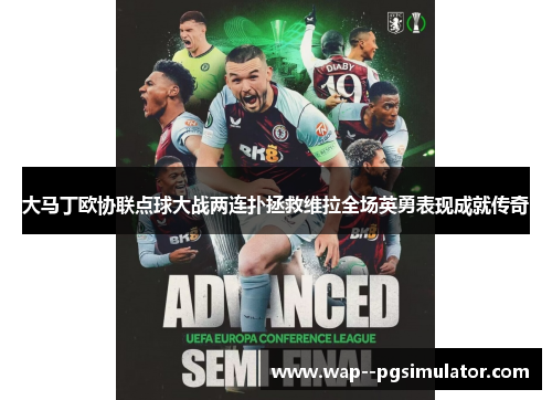大马丁欧协联点球大战两连扑拯救维拉全场英勇表现成就传奇 大马丁欧协联点球大战两连扑拯救维拉全场英勇表现成就传奇