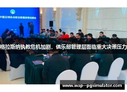 格拉斯纳执教危机加剧，俱乐部管理层面临重大决策压力