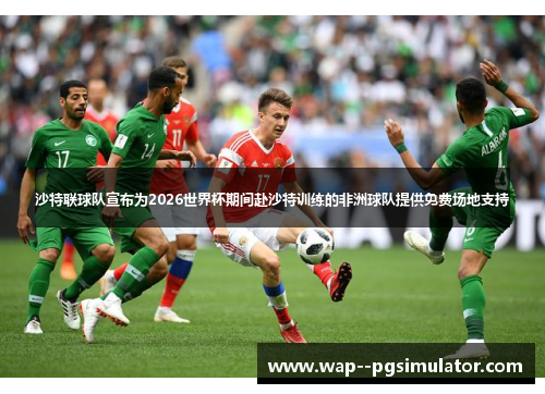 沙特联球队宣布为2026世界杯期间赴沙特训练的非洲球队提供免费场地支持