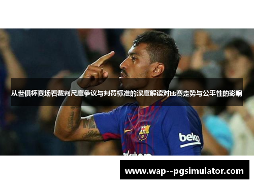 从世俱杯赛场看裁判尺度争议与判罚标准的深度解读对比赛走势与公平性的影响
