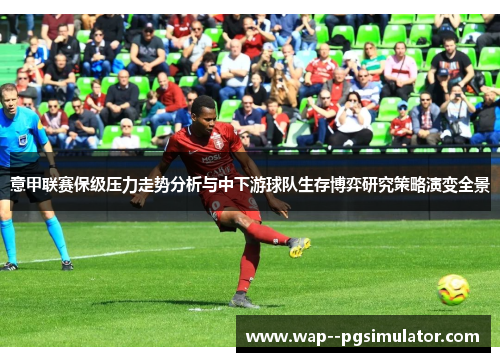 意甲联赛保级压力走势分析与中下游球队生存博弈研究策略演变全景