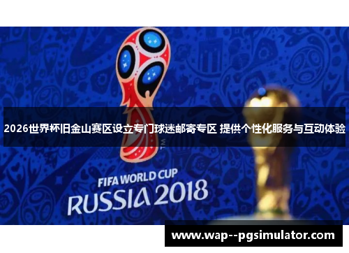 2026世界杯旧金山赛区设立专门球迷邮寄专区 提供个性化服务与互动体验