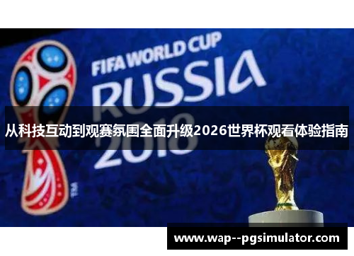 从科技互动到观赛氛围全面升级2026世界杯观看体验指南