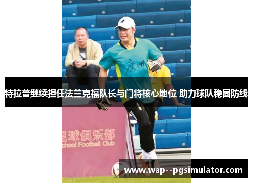特拉普继续担任法兰克福队长与门将核心地位 助力球队稳固防线 特拉普继续担任法兰克福队长与门将核心地位 助力球队稳固防线