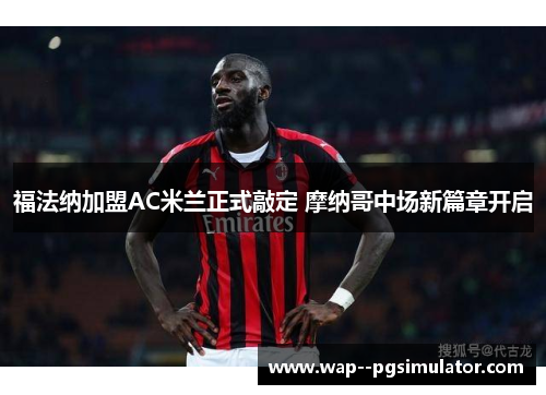 福法纳加盟AC米兰正式敲定 摩纳哥中场新篇章开启 福法纳加盟AC米兰正式敲定 摩纳哥中场新篇章开启