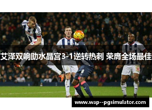 艾泽双响助水晶宫3-1逆转热刺 荣膺全场最佳 艾泽双响助水晶宫3-1逆转热刺 荣膺全场最佳