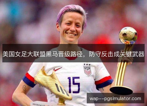 美国女足大联盟黑马晋级路径，防守反击成关键武器