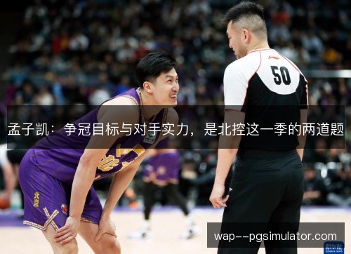 孟子凯:争冠目标与对手实力,是北控这一季的两道题 孟子凯:争冠目标与对手实力,是北控这一季的两道题